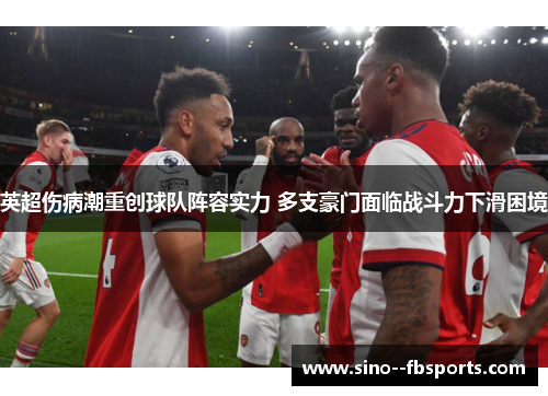 英超伤病潮重创球队阵容实力 多支豪门面临战斗力下滑困境