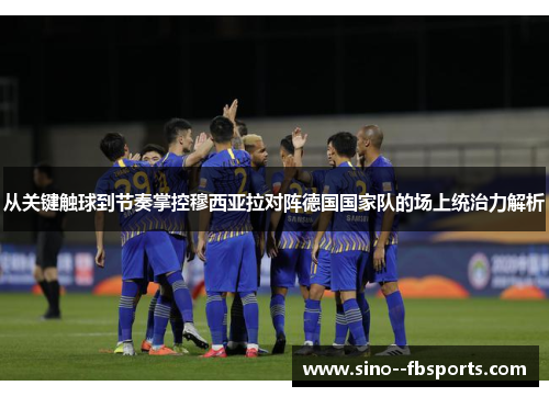 从关键触球到节奏掌控穆西亚拉对阵德国国家队的场上统治力解析