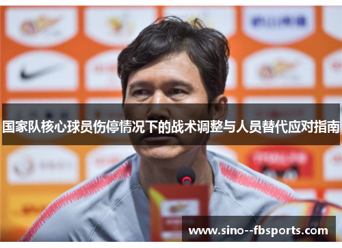 国家队核心球员伤停情况下的战术调整与人员替代应对指南 国家队核心球员伤停情况下的战术调整与人员替代应对指南