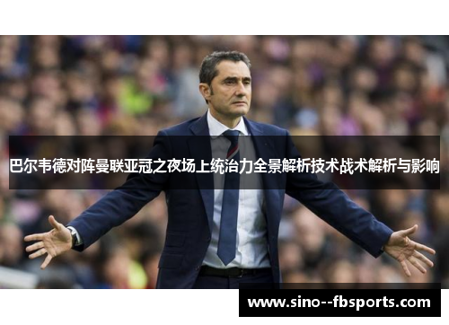 巴尔韦德对阵曼联亚冠之夜场上统治力全景解析技术战术解析与影响 巴尔韦德对阵曼联亚冠之夜场上统治力全景解析技术战术解析与影响