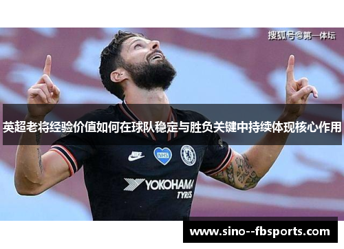 英超老将经验价值如何在球队稳定与胜负关键中持续体现核心作用