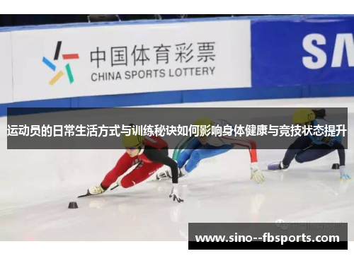 运动员的日常生活方式与训练秘诀如何影响身体健康与竞技状态提升 运动员的日常生活方式与训练秘诀如何影响身体健康与竞技状态提升