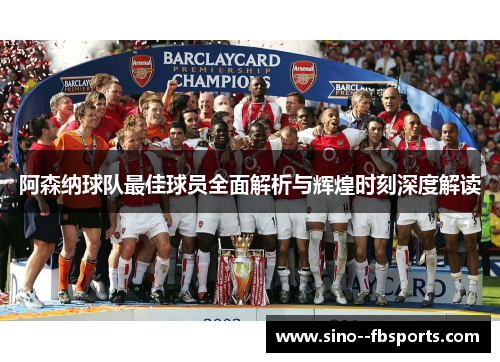 阿森纳球队最佳球员全面解析与辉煌时刻深度解读