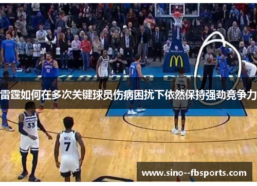 雷霆如何在多次关键球员伤病困扰下依然保持强劲竞争力 雷霆如何在多次关键球员伤病困扰下依然保持强劲竞争力