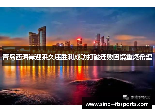 青岛西海岸迎来久违胜利成功打破连败困境重燃希望 青岛西海岸迎来久违胜利成功打破连败困境重燃希望