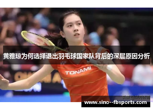 黄雅琼为何选择退出羽毛球国家队背后的深层原因分析 黄雅琼为何选择退出羽毛球国家队背后的深层原因分析
