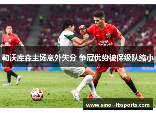 勒沃库森主场意外失分 争冠优势被保级队缩小 勒沃库森主场意外失分 争冠优势被保级队缩小
