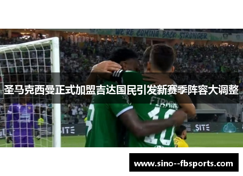 圣马克西曼正式加盟吉达国民引发新赛季阵容大调整 圣马克西曼正式加盟吉达国民引发新赛季阵容大调整