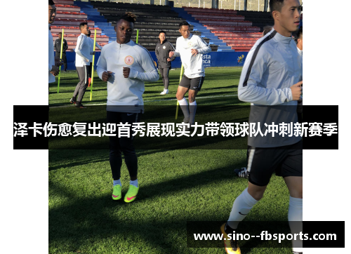 泽卡伤愈复出迎首秀展现实力带领球队冲刺新赛季 泽卡伤愈复出迎首秀展现实力带领球队冲刺新赛季