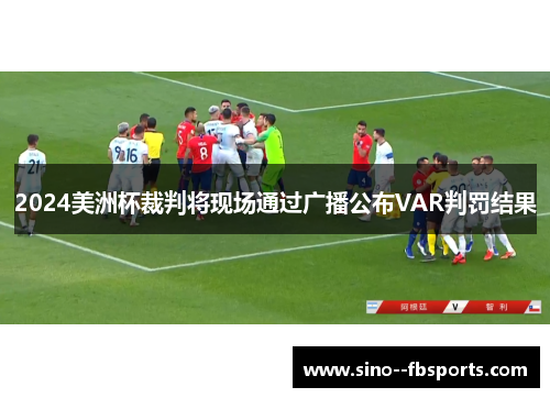 2024美洲杯裁判将现场通过广播公布VAR判罚结果 2024美洲杯裁判将现场通过广播公布VAR判罚结果