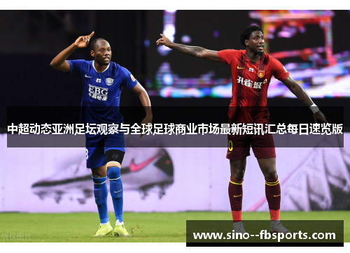 中超动态亚洲足坛观察与全球足球商业市场最新短讯汇总每日速览版 中超动态亚洲足坛观察与全球足球商业市场最新短讯汇总每日速览版
