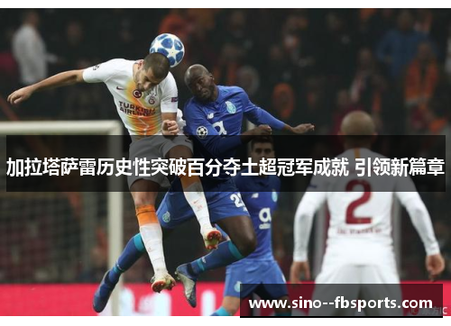 加拉塔萨雷历史性突破百分夺土超冠军成就 引领新篇章