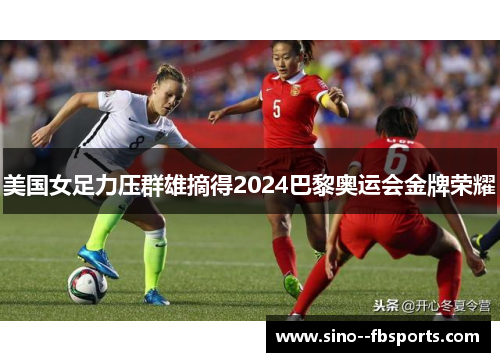 美国女足力压群雄摘得2024巴黎奥运会金牌荣耀