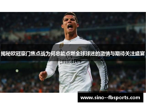 揭秘欧冠豪门焦点战为何总能点燃全球球迷的激情与期待关注盛宴 揭秘欧冠豪门焦点战为何总能点燃全球球迷的激情与期待关注盛宴