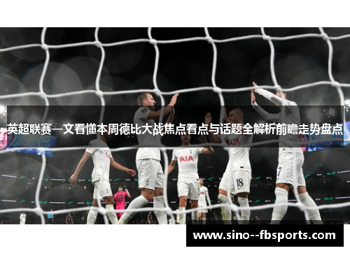 英超联赛一文看懂本周德比大战焦点看点与话题全解析前瞻走势盘点 英超联赛一文看懂本周德比大战焦点看点与话题全解析前瞻走势盘点