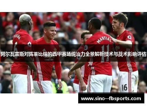 阿尔瓦雷斯对阵莱比锡的西甲赛场统治力全景解析技术与战术影响评估 阿尔瓦雷斯对阵莱比锡的西甲赛场统治力全景解析技术与战术影响评估