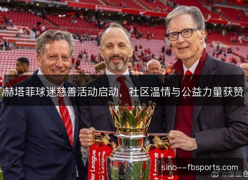 赫塔菲球迷慈善活动启动，社区温情与公益力量获赞