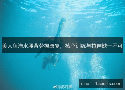 美人鱼潜水腰背劳损康复,核心训练与拉伸缺一不可 美人鱼潜水腰背劳损康复,核心训练与拉伸缺一不可