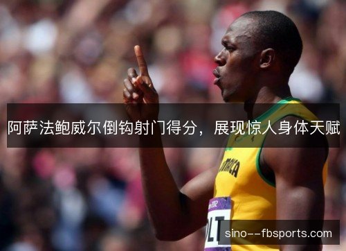 阿萨法鲍威尔倒钩射门得分,展现惊人身体天赋 阿萨法鲍威尔倒钩射门得分,展现惊人身体天赋