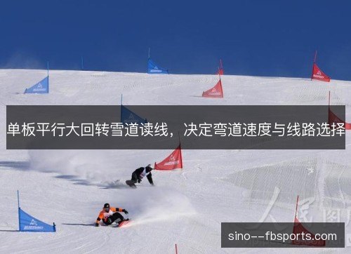 单板平行大回转雪道读线，决定弯道速度与线路选择